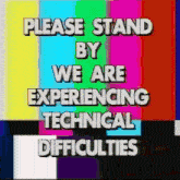 a sign that says please stand by we are experiencing technical difficulties on a colorful background
