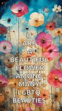 a painting of flowers with the words u are a beautiful flower among many lgbtq beauties